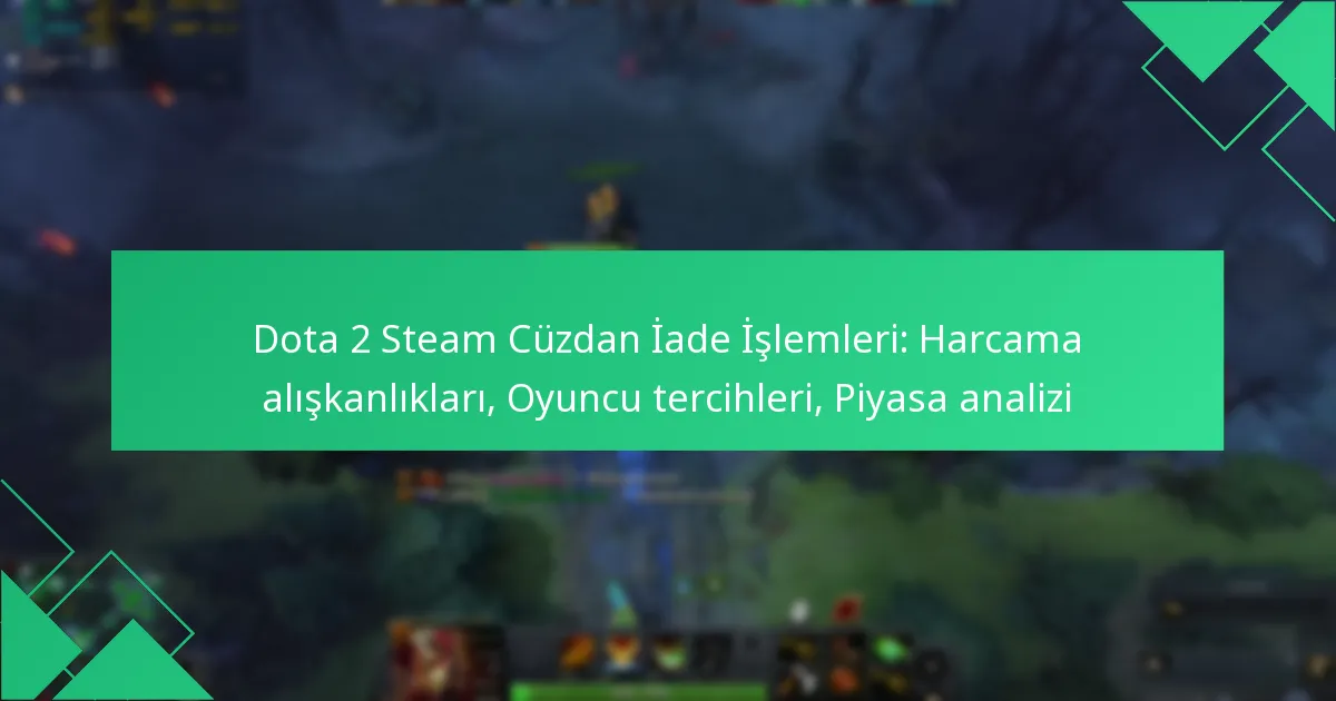 Dota 2 Steam Cüzdan İade İşlemleri: Harcama alışkanlıkları, Oyuncu tercihleri, Piyasa analizi