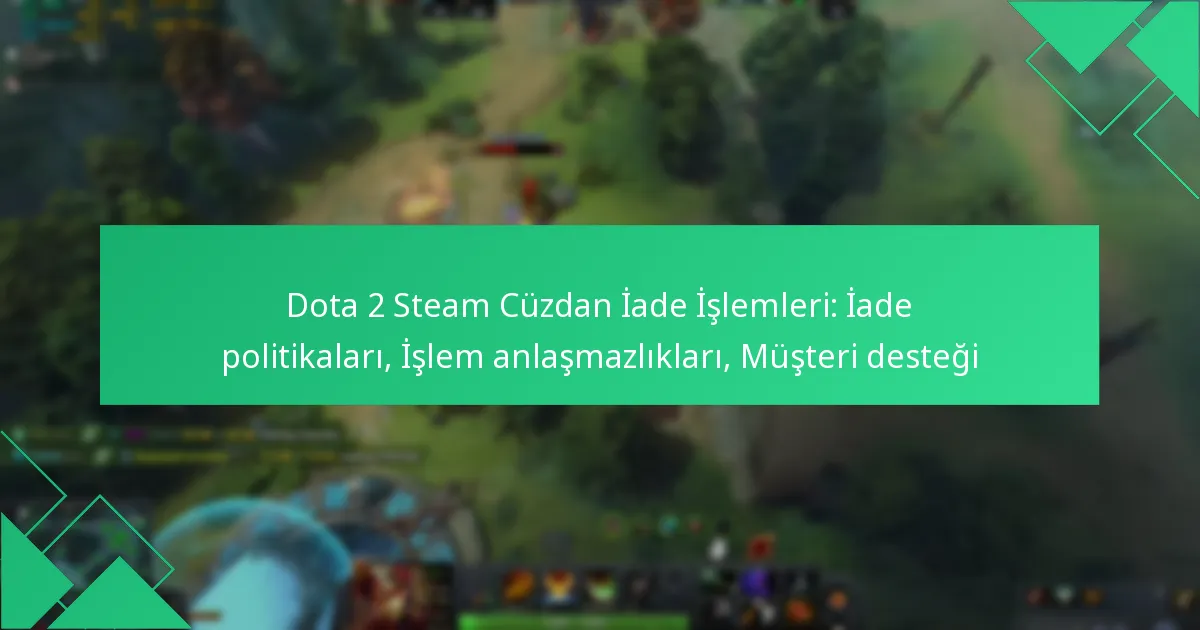 Dota 2 Steam Cüzdan İade İşlemleri: İade politikaları, İşlem anlaşmazlıkları, Müşteri desteği
