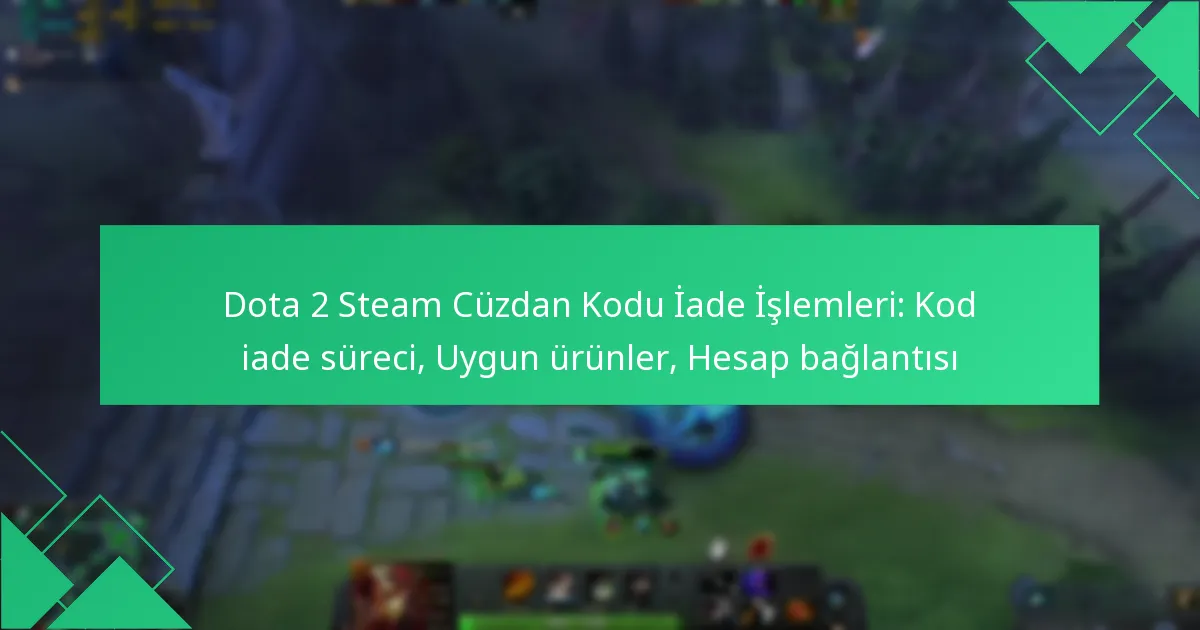 Dota 2 Steam Cüzdan Kodu İade İşlemleri: Kod iade süreci, Uygun ürünler, Hesap bağlantısı