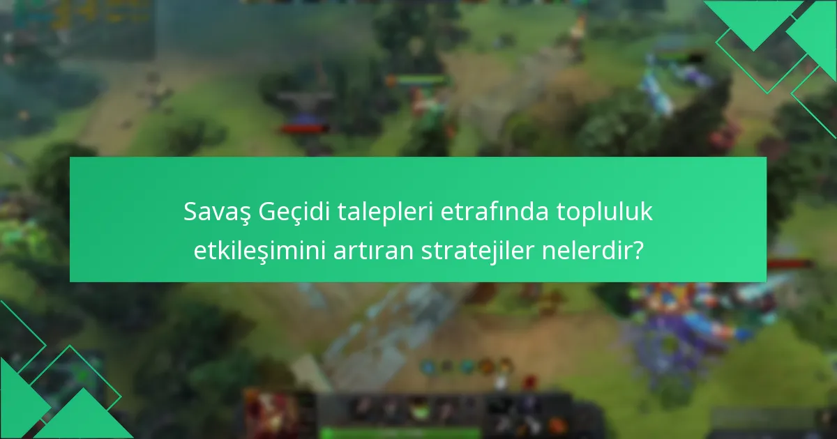 Savaş Geçidi talepleri etrafında topluluk etkileşimini artıran stratejiler nelerdir?
